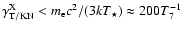 $\gamma_{\rm T/KN}^{\rm X} < m_{\rm e}c^2/(3kT_\star)\approx 200T_7^{-1}$
