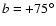 $b=+75^{\circ}$