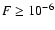 $F
\geq 10^{-6}$