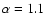 $\alpha=1.1$