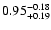 $0.95^{\rm -0.18}_{+0.19}$