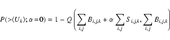 \begin{displaymath}P(>\!\!\langle U_k \rangle;\alpha\!=\!0) = 1 - Q \left(\sum_{...
...k} + \alpha \sum_{i,j} S_{i,j,k}, \sum_{i,j} B_{i,j,k} \right)
\end{displaymath}