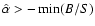 $\hat{\alpha} > -\min(B/S)$