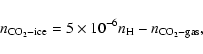 \begin{displaymath}n_{ \rm CO_2-ice}=5\times10^{-6}n_{\rm H} - n_{ \rm CO_2-gas},
\end{displaymath}
