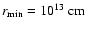 $r_{{\rm min}}
= 10^{13}~{\rm cm}$