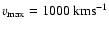 $v_{{\rm max}} = 1000~{\rm km}{\rm s}^{-1}$