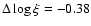 $\Delta\log\xi = -0.38$