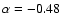 $\alpha = -0.48$