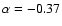 $\alpha = -0.37$