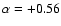 $\alpha = +0.56$