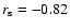 $r_{\rm s} = -0.82$