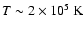 $T \sim 2\times 10^{5}~{\rm K}$