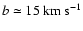 $b \simeq 15~{\rm km~s}^{-1}$