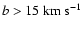 $b > 15~{\rm km~s}^{-1}$