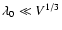 $\lambda_0 \ll V^{1/3}$