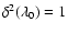 $\delta^2(\lambda_0) =1$