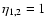 $\eta_{1,2}=1$