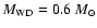 $M_{\rm WD} = 0.6~M_{\odot}$