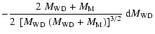$\displaystyle - \frac{ 2~M_{\rm WD} + M_{\rm M}}{ 2~\left[ M_{\rm WD}~(M_{\rm WD} + M_{\rm M})\right]^{3/2}} ~ {\rm d} M_{\rm WD}$