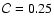 $\mathcal{C} = 0.25$