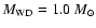 $M_{\rm WD} = 1.0~M_{\odot}$