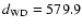 $d_{{\rm WD}} = 579.9$