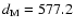 $d_{{\rm M}} =
577.2$