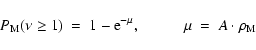 \begin{displaymath}%
P_{\rm M}(\nu \geq 1) \ = \ 1 - {\rm e}^{-\mu}, \hspace{1cm} \mu \ = \ A \cdot \rho_{\rm M}
\end{displaymath}