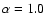 $\alpha = 1.0$