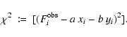 \begin{displaymath}%
\chi^2 \ \coloneqq \ [(F_{i}^{{\rm obs}} - a~x_{i} -
b~y_{i})^2]. %
\end{displaymath}