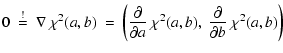 $\displaystyle 0 \ \stackrel{!}{=} \ \nabla~\chi^2(a,b) \ = \ \left(
\frac{\partial}{\partial a}~\chi^2(a,b), \
\frac{\partial}{\partial b}~\chi^2(a,b) \right)$