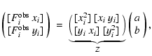$\displaystyle %
\left( \begin{array}{c}
~\!\! [ F_{i}^{{\rm obs}}~x_{i} ]\\
~\...
...{i}^2]
\end{array}\Bigl)}_{Z}
\left(\begin{array}{c}
a\\
b
\end{array}\right),$