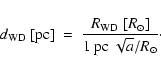 \begin{displaymath}%
d_{{\rm WD}}~[{\rm pc}] \ = \ \frac{R_{{\rm WD}}~[R_{\odot}]}{1~{\rm pc} ~ \sqrt{a} / R_{\odot}}\cdot
\end{displaymath}