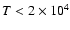 $T< 2\times 10^4$
