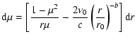 $\displaystyle {\rm d} \mu = \left[ \frac{1 - \mu^2}{r \mu} -
\frac{2\nu_0}{c} \left( \frac{r}{r_0} \right)^{-b}
\right] {\rm d}r$