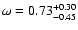 $\omega = 0.73^{+0.30}_{-0.45}$