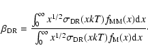 \begin{displaymath}\beta_{{\rm DR}}=\frac{\int^{\infty}_{0}
x^{1/2}\sigma_{{\rm ...
...0} x^{1/2}\sigma_{{\rm DR}}(xkT)
f_{{\rm M}}(x) {\rm d}x}\cdot
\end{displaymath}