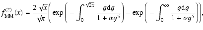 $\displaystyle f^{(2)}_{{\rm MM}}(x)= \frac{2\sqrt{x}}{\sqrt{\pi}}
\Bigg(\exp\Bi...
...Bigg)
-\exp\Bigg(-\int^{\infty}_{0}\frac{g {\rm d}g}{1+\alpha
g^5}\Bigg)\Bigg),$