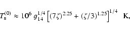 \begin{displaymath}T_{\rm s}^{(0)} \approx 10^6 ~
g_{14}^{1/4}\left[(7\zeta)^{2.25}+(\zeta/3)^{1.25}\right]^{1/4}~~{\rm K},
\end{displaymath}