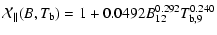 $\displaystyle \mathcal{X}_\parallel(B,T_{\rm b}) = 1 + 0.0492 B_{12}^{0.292} T_{\rm b,9}^{0.240}$