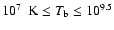 $10^7~\mbox{ K} \leq T_{\rm b} \leq 10^{9.5}$