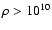 $\rho> 10^{10}$