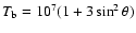 $T_{\rm b}=10^7 (1 + 3 \sin^2\theta)$