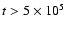 $t>5\times 10^5$