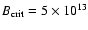 $B_{\rm crit} = 5 \times 10^{13}$