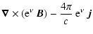 $\displaystyle \vec{\nabla}\times({\rm e}^\nu~\vec{B})-\frac{4\pi}{c}~ {\rm e}^\nu~ \vec{j}$
