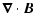 $\displaystyle \vec{\nabla}\cdot \vec{B}$