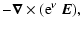 $\displaystyle -\vec{\nabla}\times({\rm e}^\nu~\vec{E}),$