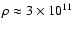 $\rho \approx 3\times 10^{11}$