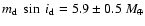 $m_{\rm d}~\sin~ i_{\rm d} = 5.9 \pm 0.5 ~M_{\oplus}$